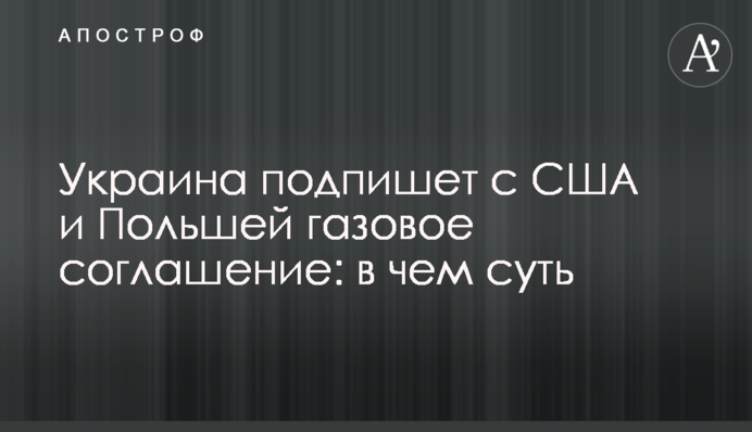 Україна підпише з США і Польщею газову угоду: в чому суть