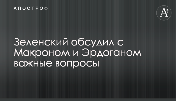 Зеленський обговорив з Макроном і Ердоганом важливі питання