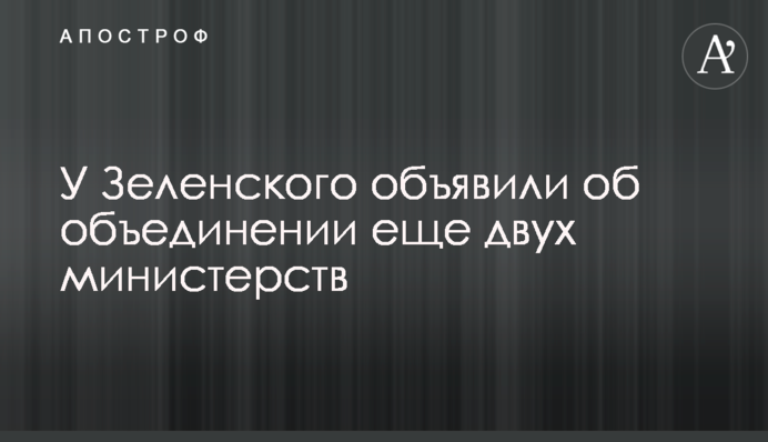 У Зеленського оголосили про об'єднання ще двох міністерств