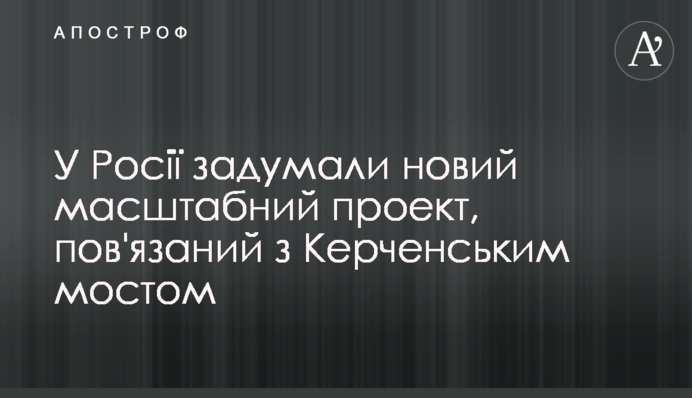У Росії задумали новий масштабний проект, пов'язаний з Керченським мостом