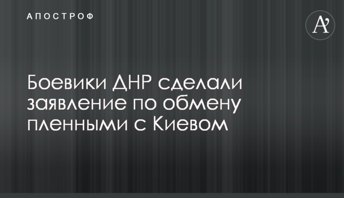 Боевики ДНР сделали заявление по обмену пленными с Киевом