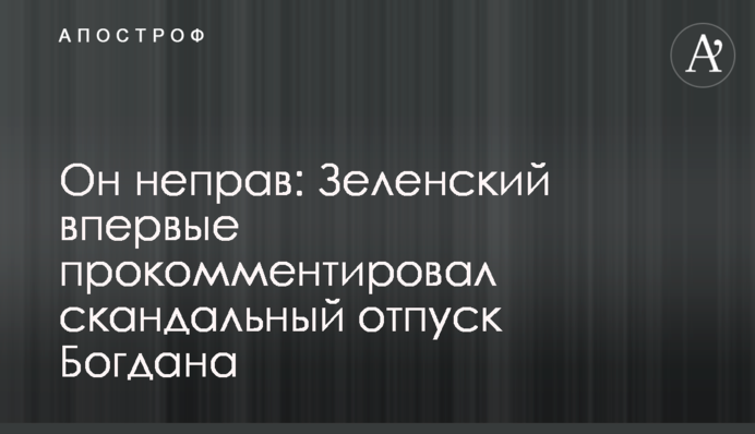 Он неправ: Зеленский впервые прокомментировал скандальный отпуск Богдана