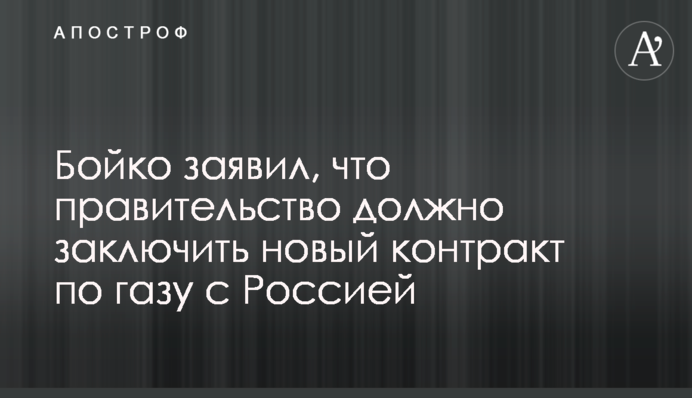 Бойко заявил, что правительство должно заключить новый контракт по газу с Россией