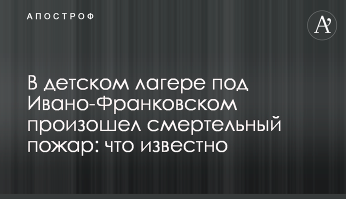 В детском лагере под Ивано-Франковском произошел смертельный пожар: что известно