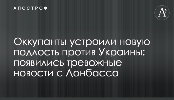 Окупанти влаштували нову підлість проти України: з'явилися тривожні новини з Донбасу