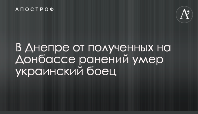 У Дніпрі від отриманих на Донбасі поранень помер український боєць