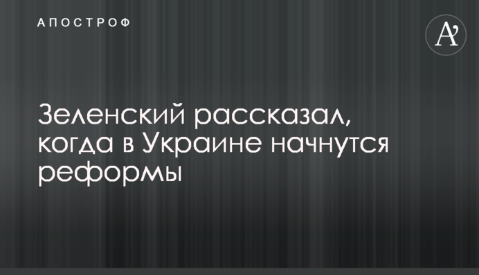 Зеленський розповів, коли в Україні почнуться реформи