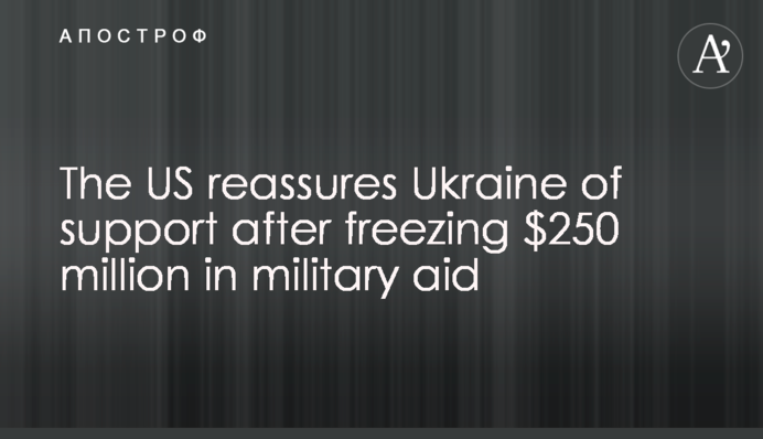 The US reassures Ukraine of support after freezing $250 million in military aid