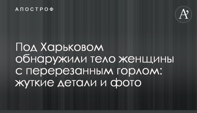 Під Харковом виявили тіло жінки з перерізаним горлом: моторошні деталі і фото