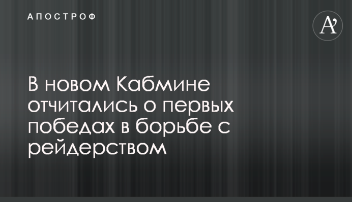 ​В новом Кабмине отчитались о первых победах в борьбе с рейдерством