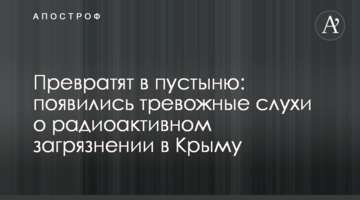 Превратят в пустыню: появились тревожные слухи о радиоактивном загрязнении в Крыму