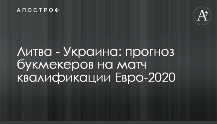 Литва - Украина: прогноз букмекеров на матч квалификации Евро-2020