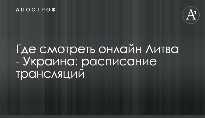 Где смотреть онлайн Литва - Украина: расписание трансляций