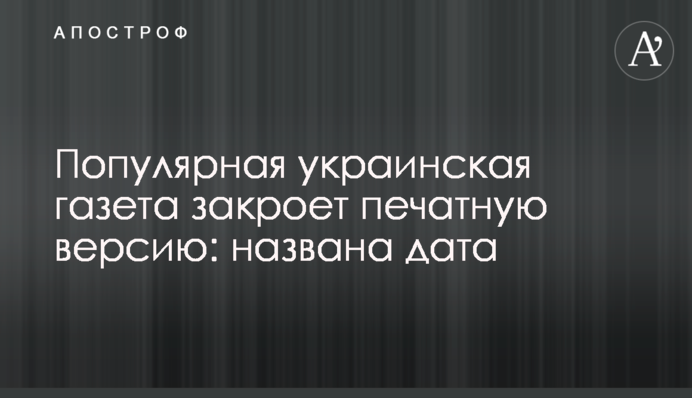 Популярная украинская газета закроет печатную версию: названа дата