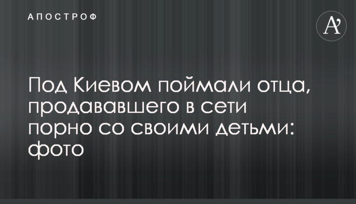 Под Киевом поймали отца, продававшего в сети порно со своими детьми: фото