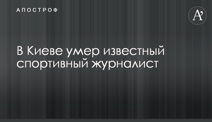 В Киеве умер известный спортивный журналист