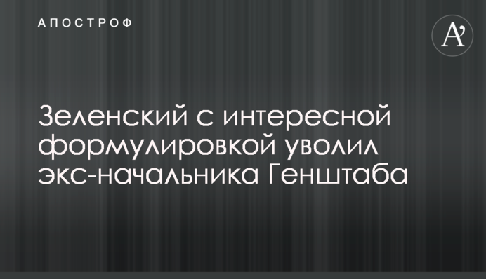 Зеленський з цікавим формулюванням звільнив екс-начальника Генштабу
