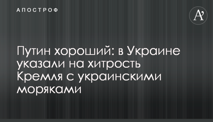Путин хороший: в Украине указали на хитрость Кремля с украинскими моряками