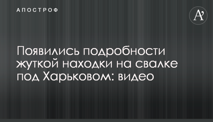З'явилися подробиці моторошної знахідки на звалищі під Харковом: відео
