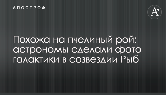 Схожа на бджолиний рій: астрономи зробили фото галактики в сузір'ї Риб