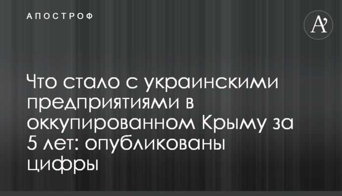 Що стало з українськими підприємствами в окупованому Криму за 5 років: опубліковані цифри