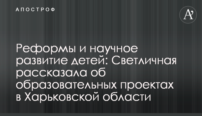 Реформи та науковий розвиток дітей: Світлична розповіла про освітні проекти в Харківській області
