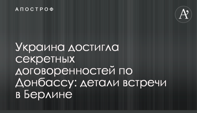 Украина достигла секретных договоренностей по Донбассу: детали встречи в Берлине