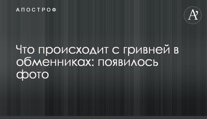Що відбувається з гривнею в обмінниках: з'явилося фото