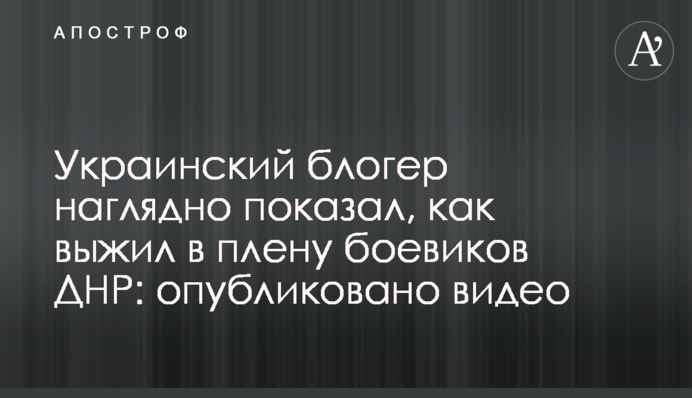 Украинский блогер наглядно показал, как выжил в плену боевиков ДНР: опубликовано видео