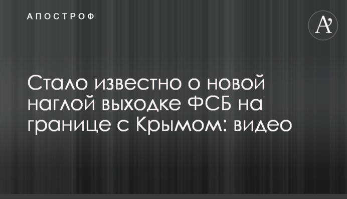 Стало відомо про нову нахабну витівку ФСБ на кордоні з Кримом: відео