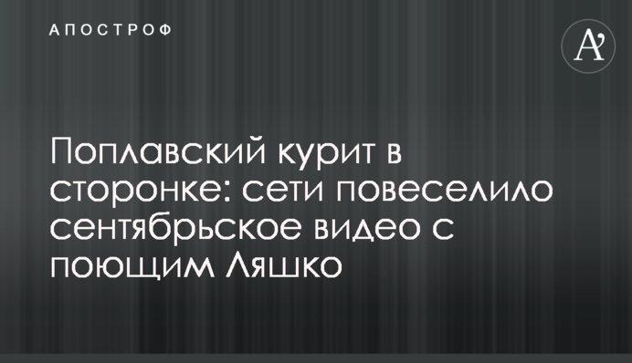 Поплавський курить збоку: мережі повеселило вересневе відео з співаючим Ляшком