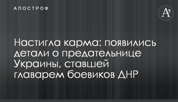 Наздогнала карма: з'явилися деталі про зрадницю України, що стала ватажком бойовиків ДНР