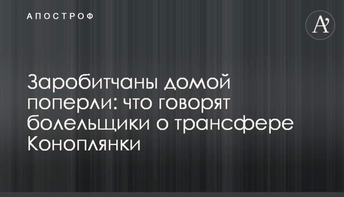 Заробітчани додому поперли: що говорять уболівальники про трансфер Коноплянки