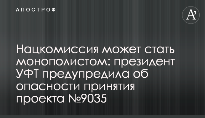 Нацкомиссия может стать монополистом: президент УФТ предупредила об опасности принятия проекта №9035