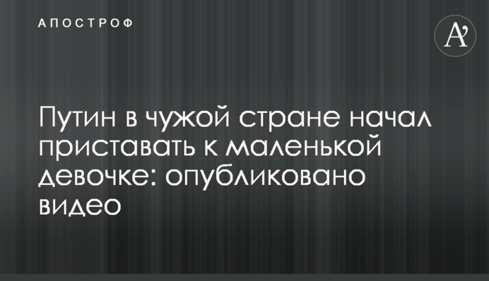 Путін в чужій країні почав чіплятися до маленької дівчинки: опубліковано відео