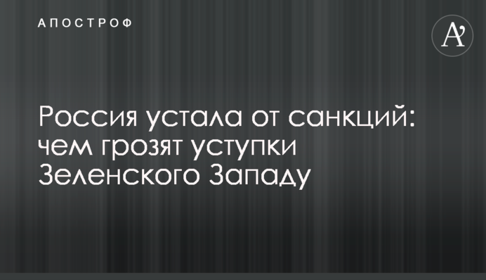 Россия устала от санкций: чем грозят уступки Зеленского Западу