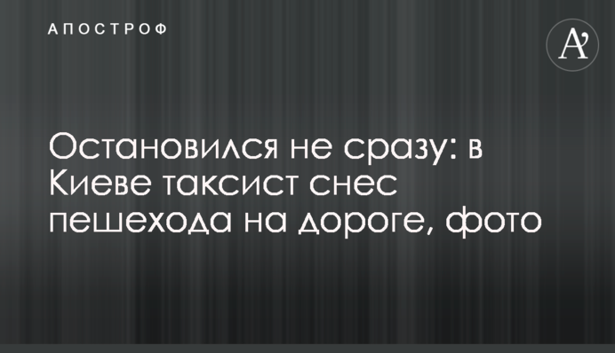 Остановился не сразу: в Киеве таксист снес пешехода на дороге, фото