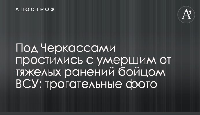 Под Черкассами простились с умершим от тяжелых ранений бойцом ВСУ: трогательные фото