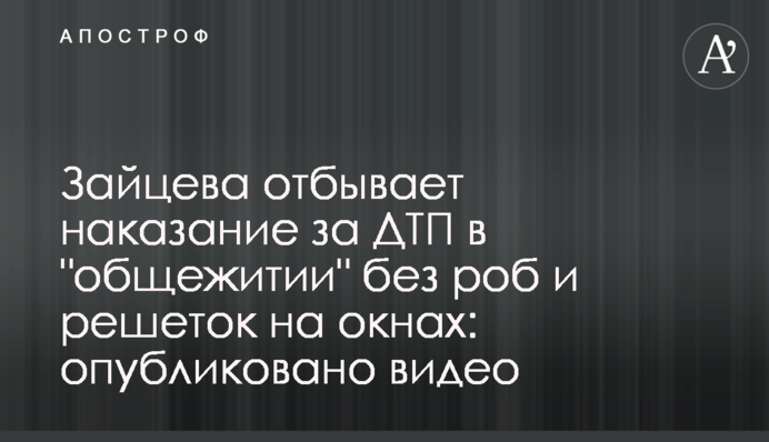 Зайцева отбывает наказание за ДТП в "общежитии" без роб и решеток на окнах: опубликовано видео