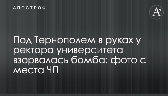 Під Тернополем в руках у ректора університету вибухнула бомба: фото з місця НП