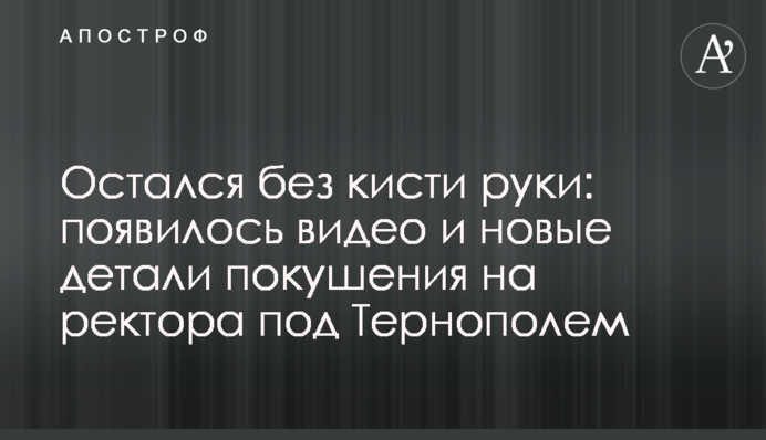Залишився без кисті руки: з'явилося відео і нові деталі замаху на ректора під Тернополем