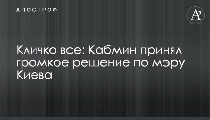Кличко все: Кабмин принял громкое решение по мэру Киева