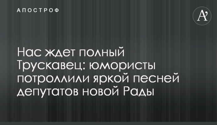 Нас чекає повний Трускавець: гумористи потролили яскравою піснею депутатів нової Ради