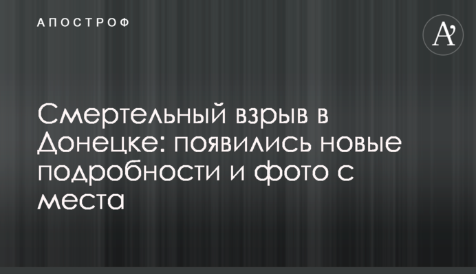 Смертельный взрыв в Донецке: появились новые подробности и фото с места