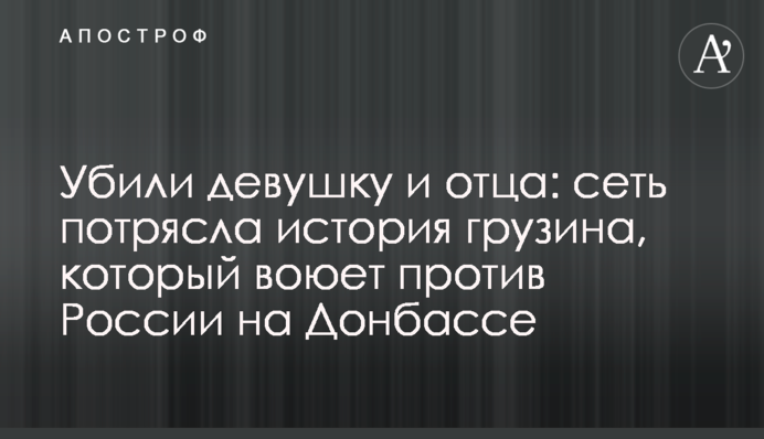 Убили девушку и отца: сеть потрясла история грузина, который воюет против России на Донбассе