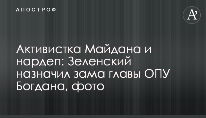 Активистка Майдана и нардеп: Зеленский назначил зама главы ОПУ Богдана, фото