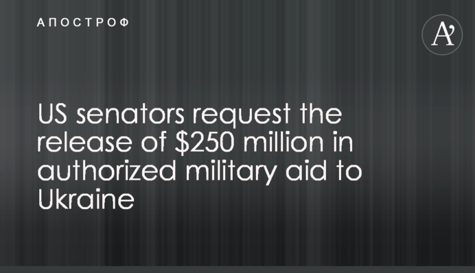 US senators request the release of $250 million in authorized military aid to Ukraine