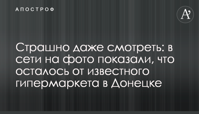 Страшно даже смотреть: в сети на фото показали, что осталось от известного гипермаркета в Донецке