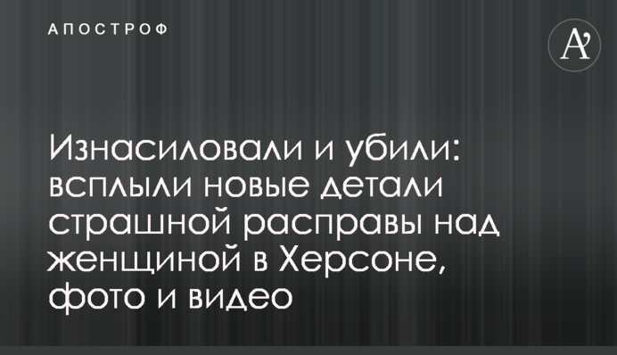 Згвалтували і вбили: спливли нові деталі страшної розправи над жінкою в Херсоні, фото і відео