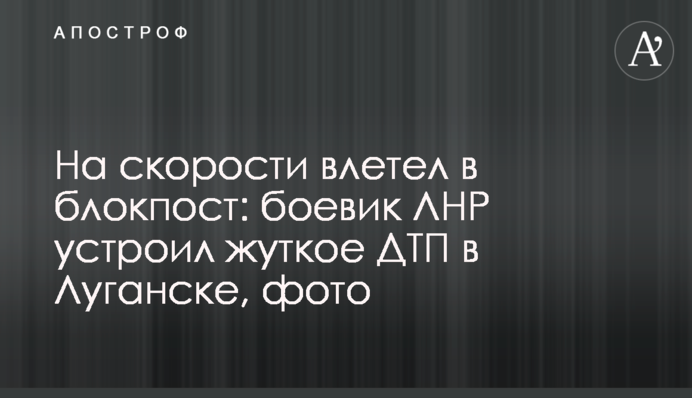 На швидкості влетів в блокпост: бойовик ЛНР влаштував жахливу ДТП в Луганську, фото